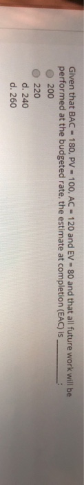 Given that BAC = 180, PV = 100, AC - 120 and EV -