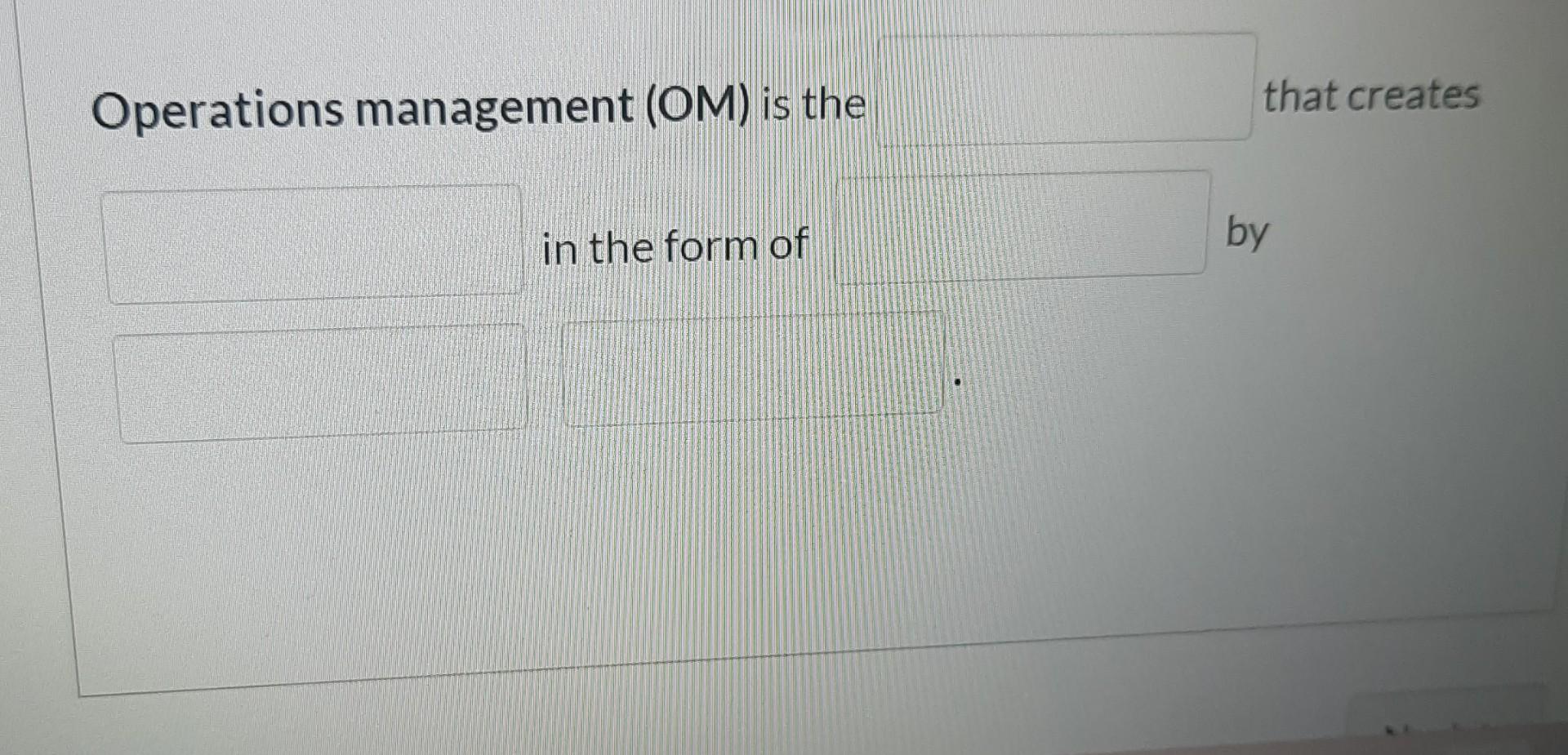 Operations management (OM) is the that creates in