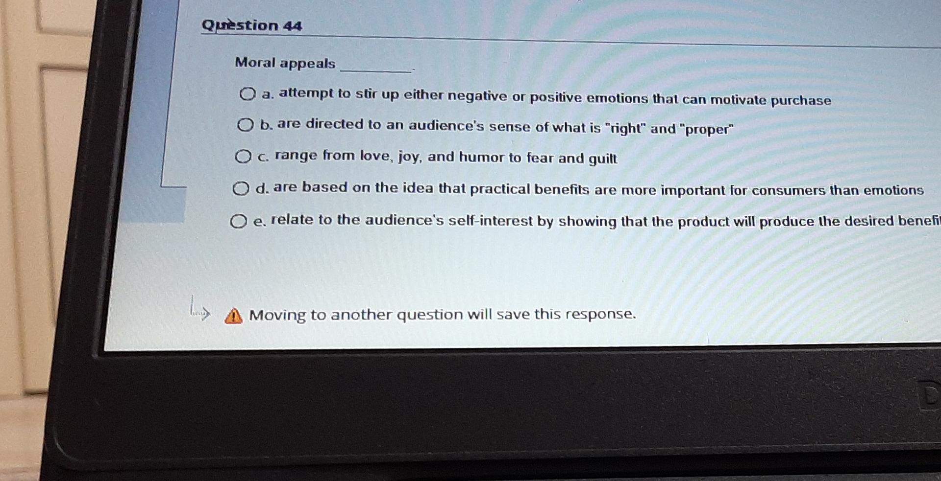 Question 44 Moral appeals O a. attempt to stir up