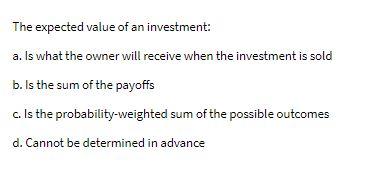 The expected value of an investment: a. Is what