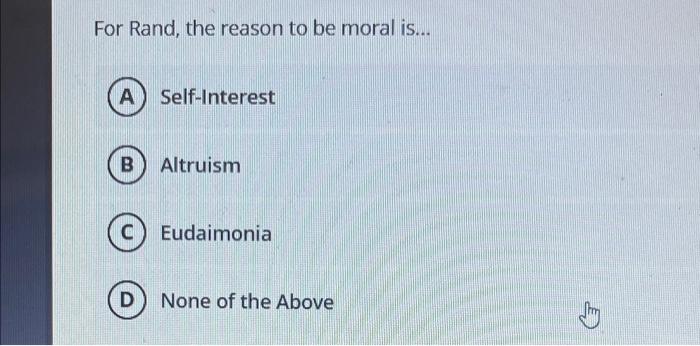 For Rand, the reason to be moral is... A