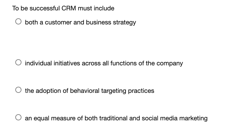 To be successful CRM must include O both a
