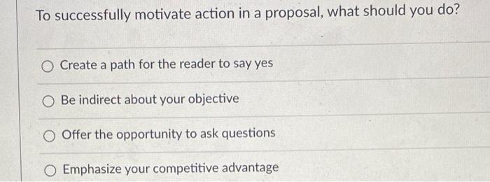 To successfully motivate action in a proposal,