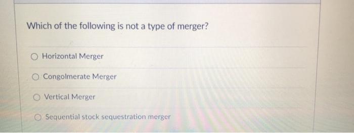 Which of the following is not a type of merger?