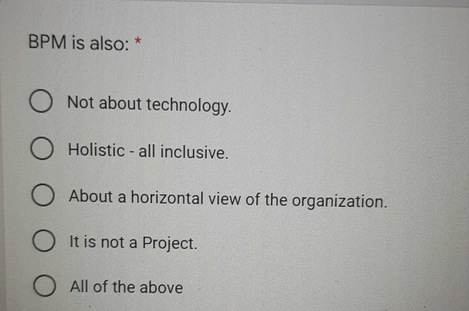 BPM is also: O Not about technology. O Holistic -