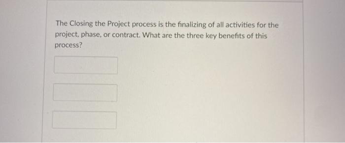 The Closing the Project process is the finalizing