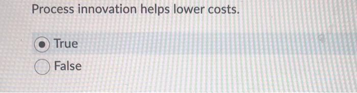 Process innovation helps lower costs. True False