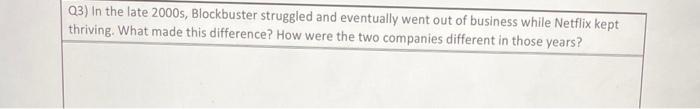 Q3) In the late 2000 s, Blockbuster struggled and