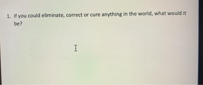 1. If you could eliminate, correct or cure