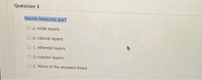 Question 3 Neural Networks are? O A. node layers