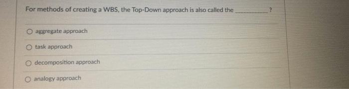 For methods of creating a WBS, the Top-Down