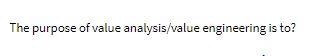 The purpose of value analysis/value engineering