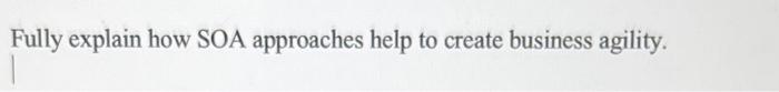 Fully explain how SOA approaches help to create