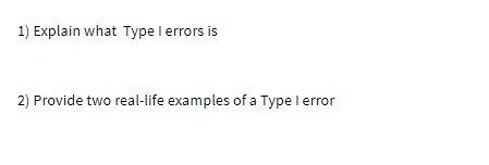 1) Explain what Type I errors is 2) Provide two