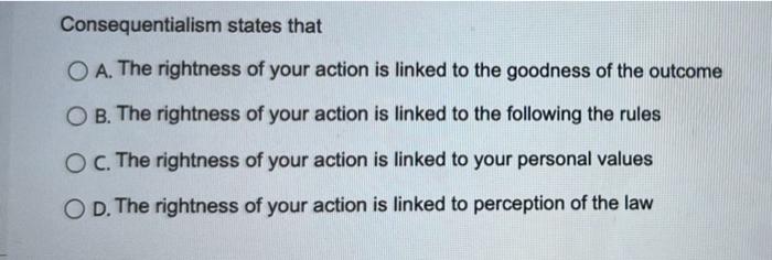 Consequentialism states that O A. The rightness