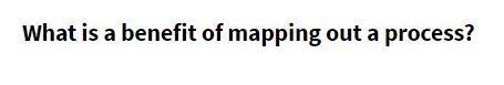 What is a benefit of mapping out a process