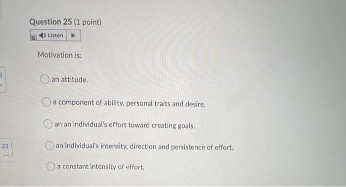 Question 25 (1 point) Listen Motivation is: an