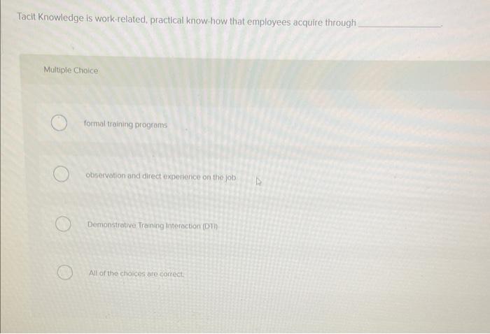 Tacit Knowledge is work-related, practical