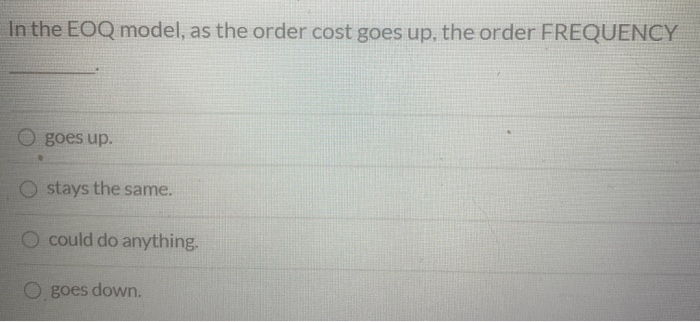 In the EOQ model, as the order cost goes up, the