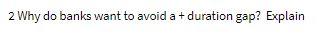 2 Why do banks want to avoid a + duration gap?