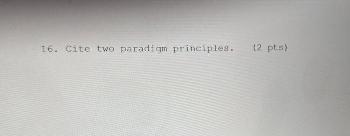 16. Cite two paradigm principles. (2 pts)