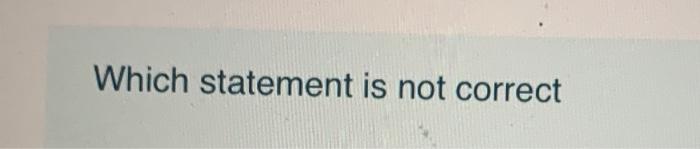 Which statement is not correct Which statement is