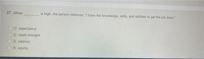 37 .When is high, the person believes: "I have