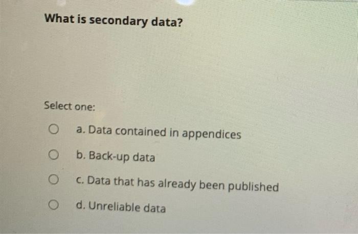 What is secondary data? Select one: a. Data
