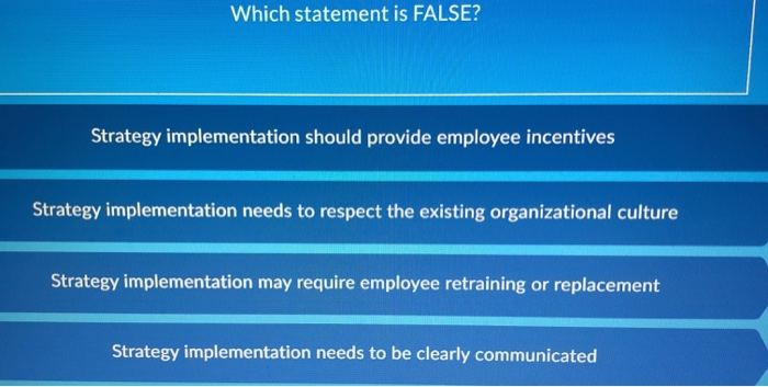 Which statement is FALSE? Strategy implementation