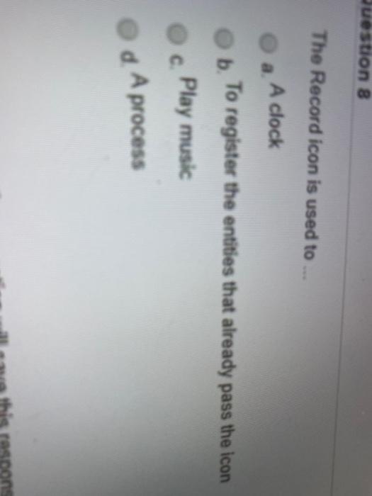 Question 8 The Record icon is used to A clock O