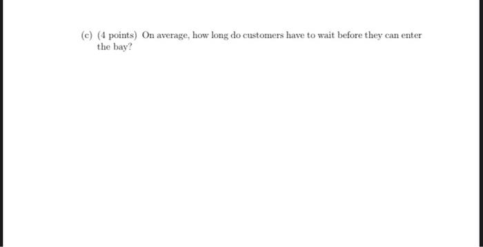 (c) (4 points) On average, how long do customers