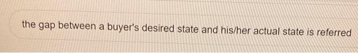 the gap between a buyer's desired state and