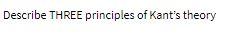 Describe THREE principles of Kant's theory