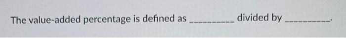 The value-added percentage is defined as divided