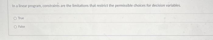In a linear program, constraints are the