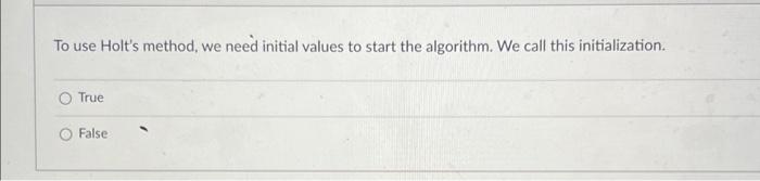 To use Holt's method, we need initial values to