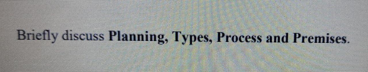 Briefly discuss Planning, Types, Process and
