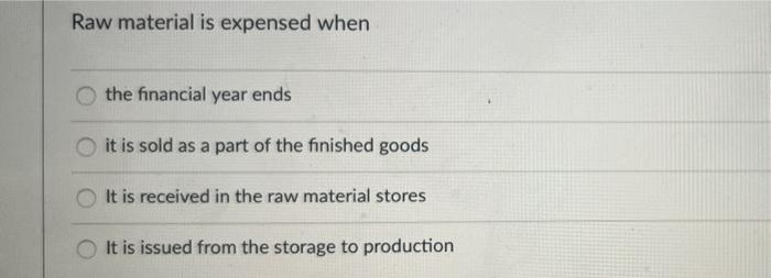 Raw material is expensed when the financial year