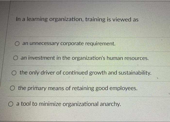 In a learning organization, training is viewed as