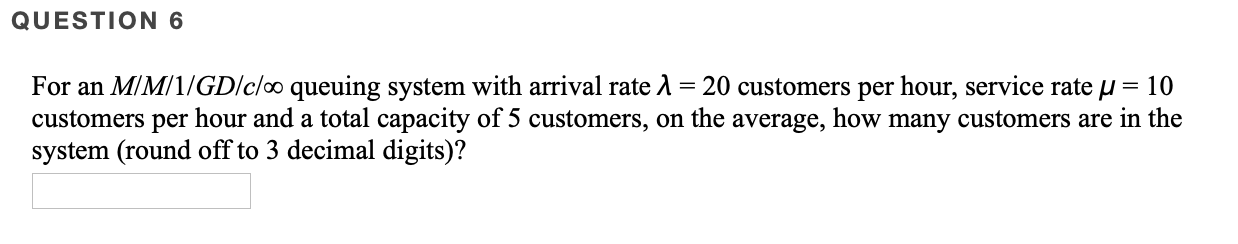 QUESTION 6 For an MM/1/GD/c/o queuing system with
