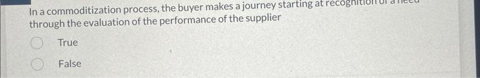 In a commoditization process, the buyer makes a