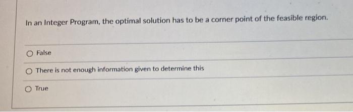 In an Integer Program, the optimal solution has