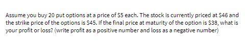 Assume you buy 20 put options at a price of $5