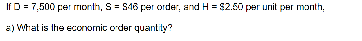 If D = 7,500 per month, S = $46 per order, and H