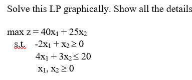Solve this LP graphically. Show all the details