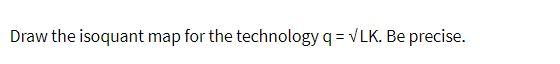 Draw the isoquant map for the technology q=VLK.