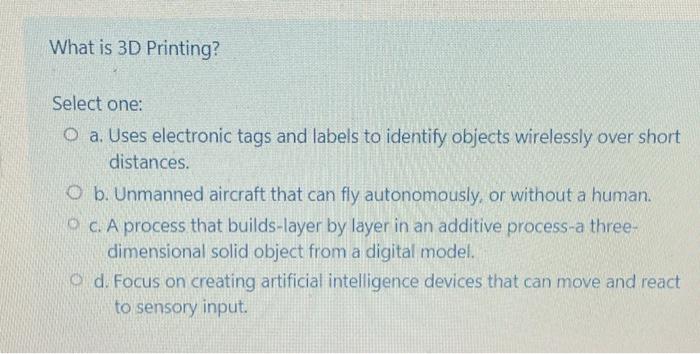 What is 3D Printing? Select one: O a. Uses