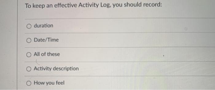 To keep an effective Activity Log, you should