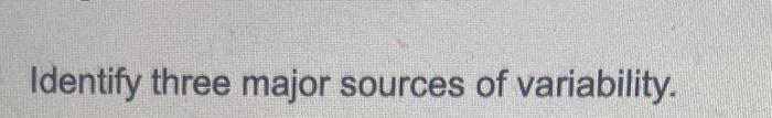 Identify three major sources of variability