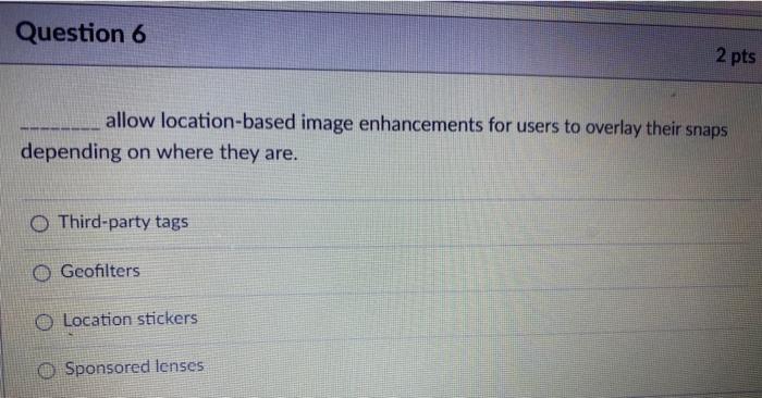  Question 6 2 pts allow location-based image enhancements for users to